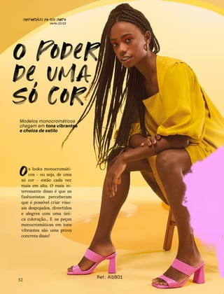 CONFORTAVEL NO SEU CORPO
Verão 22/23
´
52
O poder
de uma
so cor
Modelos monocromáticos
chegam em tons vibrantes
e cheios de estilo
s looks monocromáti-
cos - ou seja, de uma
só cor - estão cada vez
mais em alta. O mais in-
teressante disso é que as
fashionistas perceberam
que é possível criar visu-
ais despojados, divertidos
e alegres com uma úni-
ca coloração… E as peças
monocromáticas em tons
vibrantes são uma prova
concreta disso!
O
Ref.: AI1801
'
 