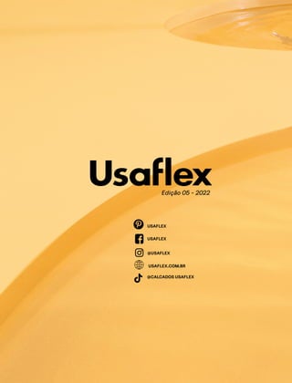 CONFORTAVEL NO SEU CORPO
Verão 22/23
´
92
Confortável no seu corpo - Verão 22/23
Edição 05 - 2022
USAFLEX
USAFLEX
@USAFLEX
@CALCADOS USAFLEX
USAFLEX.COM.BR
 
