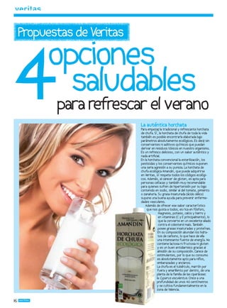 4
     Propuestas de Veritas

          opciones
            saludables
            para refrescar el verano
                             La auténtica horchata
                             Para empezar la tradicional y refrescante horchata
                                          ,
                             de chufa. Sí, la horchata de chufa de toda la vida
                             también es posible encontrarla elaborada ba   jo
                             parámetros absolutamente ecológicos. Es decir sin,
                             conservantes ni aditivos químicos que puedan
                             derivar en residuos tóxicos en nuestro organismo.
                             Es un refresco delicioso, con un sabor auténtico y
                             nada artiﬁcial.
                             En la horchata convencional la esterilización, los
                             pesticidas y los conservantes químicos suponen
                             una seria agresión a su pureza. La horchata de
                             chufa ecológica Amandin, que puede adquirirse
                             en Veritas, sí respeta todos los códigos ecológi-
                             cos. Además, al carecer de gluten, es apta para
                             personas celíacas y también muy recomendable
                             para quienes sufren de hipertensión por su ba    jo
                             contenido en sodio, similar al del tomate, pimiento
                             o zanahoria. Su grasa insaturada (ácido oléico)
                             supone una buena ayuda para prevenir enferme-
                             dades vasculares.
                                 Además de ofrecer ese sabor característico
                                  que nos gusta a todos, es rica en fósforo,
                                           magnesio, potasio, calcio y hierro y
                                           en vitaminas (C y E principalmente), lo
                                           que la convierte en un excelente aliado
                                           contra el colesterol malo. También
                                          posee grasas insaturadas y proteínas.
                                          En su composición abundan los hidra-
                                          tos de carbono, lo que hace de ella
                                          una interesante fuente de energía. No
                                          contiene lactosa ni fructosa ni gluten
                                          y es un buen antidiarreico gracias al
                                          almidón de su composición. Carece de
                                          estimulantes, por lo que su consumo
                                          es absolutamente apto para niños,
                                          embarazadas y ancianos.
                                          La chufa es el tubérculo, marrón por
                                          fuera y amarillento por dentro, de una
                                         planta de la familia de las ciperáceas:
                                         la Cyperus esculentus. Crece a una
                                         profundidad de unos 40 centímetros
                                         y se cultiva fundamentalmente en la
                                         zona de Valencia.


16
 