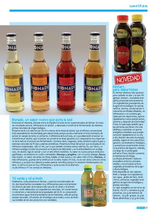 NOVEDAD
                                                                                                           Restart,
                                                                                                           para deportistas
                                                                                                           En Veritas tenemos más opciones
                                                                                                           para combatir el calor y la sed. Por
                                                                                                           ejemplo, Restart, una bebida ener   -
                                                                                                           gética producida exclusivamente
                                                                                                           con ingredientes procedentes de
                                                                                                           la agricultura biológica. Sin azúcar
                                                                                                                                              ,
                                                                                                           cafeína, taurina, conservantes ni
                                                                                                           colorantes artiﬁciales añadidos, es
                                                                                                           refrescante y no contiene gas.
                                                                                                           Ideal para los deportistas, aporta
Bionade, un sabor nuevo que quita la sed                                                                   rápidamente nueva energía antes,
                                                                                                           durante y después de la actividad
Producido en Alemania, Bionade entra en España a través de los supermercados de Veritas. Se trata
de una bebida natural, refrescante sin alcohol y elaborada a través de la fermentación de materias         física. Es adecuada también para
primas naturales de origen biológico.                                                                      las personas que llevan una vida
Presenta de 19 a 22 calorías por 100 ml y menos de la mitad de azúcar que el refresco convencional.        dinámica y necesitan un aporte
Está especialmente recomendada para deportistas porque ayuda a mantener el nivel constante de              energético inmediato que puedan
azúcar en sangre durante un esfuerzo. A diferencia de la cerveza, en cuya elaboración el azúcar se         consumir rápidamente en su día
transforma en alcohol, aquí el azúcar se convierte en ácido glucónico (un componente muy importan-         a día. Restart devuelve la energía
te de la miel) en el proceso de fermentación. Contiene calcio, magnesio, ácido carbónico (para el gas) y   perdida, me  jora el tono psicofísico
esencias naturales de frutas y plantas aromáticas. Presenta la mitad del azúcar que se emplea en los       general y el rendimiento ﬁsiológico,
refrescos tradicionales, sólo un 4%, por lo que también contiene menos calorías. Es, por tanto, un         y aumenta la concentración duran-
refresco ecológico (todos los procesos en la planta de fabricación y en la embotelladora son ecológi-      te la práctica del deporte. Además,
cos), sin alcohol, ba en azúcar y con un alto efecto isotónico. Su sabor es suave porque está poco
                     jo                                                                                    a lo largo de un prolongado
gasiﬁcada y se presenta en cuatro variedades: Naranja y jengibre, con un punto amargo; Saúco,              esfuerzo físico, Restart aumenta
más dulzón, su sabor recuerda a la fresa; Litchi, el más suave y con sabor más cítrico; Hierbas, el        la resistencia a la fatiga.
más refrescante, guarda cierta similitud con la sidra. Huele a frutas, no es tan dulce como los otros      La eﬁcacia de Restart radica en
refrescos y aunque sus sabores puedan parecer extraños porque no estamos familiarizados con
             ,                                                                                             el equilibrio entre los azúcares
ellos, lo cierto es que es muy refrescante y quita la sed. Es la alternati-                                simples y los principios activos
va de refresco nº 1 en ventas en Alemania.                                                                 vegetales procedentes de la agri-
                                                                                                           cultura biológica.
                                                                                                           Está disponible en dos sabores:
                                                                                                           limón y naran Sus ingredientes
                                                                                                                          ja.
                                                                                                           son: agua, jarabe de maíz, ácido
Té verde y té al limón                                                                                     cítrico, extractos vegetales ener    -
Finalmente, Lissa presenta en Veritas, y para los incondicionales del                                      géticos de agricultura biológica y
té, dos importantes novedades muy refrescantes para contrarrestar                                          aromas naturales.
los efectos del calor de la manera más natural: té verde y té al limón.                                    Su valor energético en 100 ml es de
Ambos están elaborados con ingredientes naturales, sin conservantes                                        Kcal 35 / KJ 147 y contiene 0,1 g de
ni colorantes y manteniendo las propiedades del té. En su composición                                      proteínas, 8,6 g de hidratos de
encontramos agua mineral procedente de los Dolomitas, caña de azúcar    ,                                  carbono, 0,1 g de grasas, 0,1 g de
aromas naturales, infusiones de té biológico de la India y zumo de limón.                                  ﬁbras alimenticias y 0,2 g de sodio.
Las botellas de los dos productos son reciclables.


                                                                                                                                                    17
 
