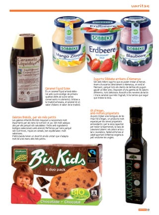 Iogurts Söbbeke arribats d´Alemanya
                                                                                Són dels millors iogurts que es poden trobar al mercat.
                                                                                Anem a buscar   -los directament a Alemanya, on està el
                                                                                fabricant, perquè tots els clients de Veritas els puguin
                                   Caramel líquid Sulex                         gaudir al millor preu. Disposem d’una gamma de 36 sabors
                                   És un caramel líquid artesà elabo-           diferents, tots deliciosos. Busca’ls a les neveres de lactis
                                   rat amb sucre ecològic de primera            i tria la varietat que més t’agradi, hi ha tantes que segur
                                   qualitat (80% de sucre sense                 que trobes la teva.
                                   conservants ni colorants). Gràcies a
                                   la tradició artesana, el caramel té un
                                   sabor d’abans: el sabor de la tradició.

                                                                             Oli d’Argan,
                                                                             amb moltes propietats
                                                                             Ja pots trobar a les botigues de Ve-
Galetes Biskids, per als més petits                                          ritas l’oli d´Argan, un producte molt
Les galetes infantils Bis Kids responen a necessitats molt
                                                                             especial per les seves propietats
importants per als nens: la nutrició i el joc. Són molt adequa-
                                                                             antioxidants i per la seva capacitat
des per ells perquè són saludables i fetes amb ingredients
                                                                             per reduir la hipertensió, la taxa de
biològics seleccionats amb atenció. Perfectes per nens perquè
                                                                             colesterol dolent i els dolors articu-
són nutritives, riques en cereals, ben equilibrades i molt
                                                                             lars i reumàtics. També enforteix el
saboroses.
                                                                             cabell aportant brillantor oxigena la
                                                                                                       ,
D’altra banda tenen un divertit envàs unitari que s’adapta
                                                                             pell i endureix les ungles.
molt bé a les mans dels més petits.




                                                                                                                                          19
 