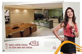 Espaço Gourmet
Aquele jantar especial
vai ficar ainda mais especial.
26 27
O Espaço Gourmet é o lugar ideal para
você praticar seus dotes gastronômicos
com todo o charme de um pequeno bistrô.
Seus amigos e familiares poderão desfrutar
de pratos deliciosos
e de momentos únicos.
 