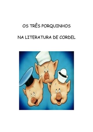 OS TRÊS PORQUINHOS
NA LITERATURA DE CORDEL
 