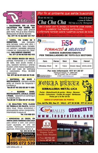 • CALÇOTADES. FES LA TEVA
CALÇOTADA PER NOMÉS 30€
IVA inclòs. Xequi park gratuït
pels nens. Fes ja la teva reserva.
Restaurant el CRUCE Alcover.
  Tel. 977 76 15 44/699 141 757
 >>>>>>>>>>>>>>>>>>>>>>>>>>
• SARRAL, PIS S-NOU DE 2
DORMITORIS,         sala menjador
amb terrassa, cuina amb vitro. I
electrodomèstics, bany complet,
a/c, exterior i assolellat, pàrquing
i traster inc. Comunitat incl. 360€/
mes. NOU HÀBITAT CONFORT.
    Tel. 977 22 90 96/630 482 419
 >>>>>>>>>>>>>>>>>>>>>>>>>>
• EN VENDA MASIA EN VALLS,
partida Fontanals a 5 minuts
de Valls, bon accés inclòs a
peu, bastant terreny i arbres
fruiters amb masia legalitzada,
ideal per caps de setmana
o calçotades. Preu 80.000€
negociables.
 Tel. 977 60 56 97/629 30 79 80
 >>>>>>>>>>>>>>>>>>>>>>>>>>
• MATERIAL DE BARS I
RESTAURANTS compra-venda
amb un tracte de respecte i
confiança.
 Tel.93 87 43 535/93 89 11 093
  >>>>>>>>>>>>>>>>>>>>>>>>
       •       BUIDEM         BARS,
RESTAURANTS, LOCALS, CASES
I PISOS. Valorem el contingut
al màxim preu.
 Tel.93 89 11 093/93 87 43 535
>>>>>>>>>>>>>>>>>>>>>>>>>>
• ES REALITZEN TOTA CLASSE
DE TREBALLS DE PALETA, també


                                                 CONNECTA’T!!
obra nova. Preus econòmics i
pressupostos sense compromís.
Interessats truqueu al

                                       www.lesgralles.com
                  Tel. 616 908 031
>>>>>>>>>>>>>>>>>>>>>>>>>>
• APROVECHA LA CRISIS, EN
VENTA GRAN TERRENO CON CASA
para entrar a vivir, con precio
super ajustado, en Urb. del
pueblo. Particular. Abstenerse
agencias. Interesados llamar al
                Tel. 652 84 83 80




LES GRALLES - 6
 