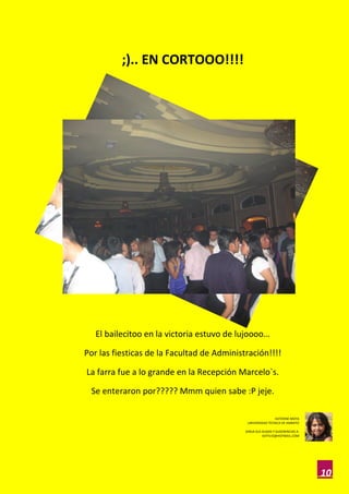 ;).. EN CORTOOO!!!!




   El bailecitoo en la victoria estuvo de lujoooo…

Por las fiesticas de la Facultad de Administración!!!!

La farra fue a lo grande en la Recepción Marcelo`s.

 Se enteraron por????? Mmm quien sabe :P jeje.

                                                             KATERINE MOYA
                                             UNIVERSIDAD TECNICA DE AMBATO

                                            DIRIJA SUS DUDAS Y SUGERENCIAS A:
                                                       KATYLYZ@HOTMAIL.COM




                                                                                10
 