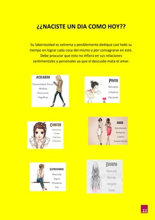 ¿¿NACISTE UN DIA COMO HOY??

Su laboriosidad es extrema y posiblemente dedique casi todo su
tiempo en lograr cada cosa del mismo y por consagrarse en este.
       Debe procurar que esto no infiera en sus relaciones
  sentimentales y personales ya que el descuido mata el amor.




                                                                  11
 