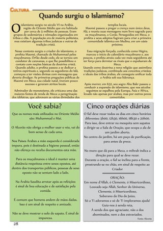 Cultura
                     Quando surgiu o Islamismo?
O      islamismo surgiu no século VI na Arábia,
          região do Oriente Médio que era habitada
           por cerca de 5 milhões de pessoas. Eram
  grupos de sedentários e nômades organizados em
 tribos e clãs. A população era de maioria politeísta,
                                                                            templos locais.
                                                           Maomé passou a pregar a crença num único deus,
                                                         Alá, e reuniu suas mensagens num livro sagrado para
                                                          os muçulmanos, o Corão. Perseguidos em Meca, o
                                                         profeta e seus adeptos fugiram para criar a primeira
  mas existiam algumas tribos judaicas e outras de          comunidade islâmica em Medina, em um oásis
                    tradição cristã.                                           próximo.
   Nesse contexto surgiu o criador do islamismo, o          Essa migração forçada, conhecida como Hégira,
   profeta Maomé, chamado de Muhammad pelos                 marcou o início do calendário muçulmano e, aos
  muçulmanos. Órfão desde cedo, ele se tornou um         poucos, o profeta atraiu cada vez mais seguidores até
   condutor de caravanas, o que lhe possibilitou o       ter força para derrotar os rivais que o expulsaram de
   contato com noções básicas da doutrina cristã.                                 Meca.
   Quando adulto, o profeta passou a se dedicar a        Usando como doutrina a nova religião que assimilava
 retiros espirituais e, segundo os seguidores do Islã,   tradições judaicas, combinada aos conceitos cristãos
  começou a ter visões divinas com mensagens que         e ideais das tribos árabes, ele conseguiu unificar toda
deveria divulgar. As primeiras pregações públicas de                   a Arábia sob sua liderança.
 Maomé em Meca, sua cidade natal, tiveram pouco
           sucesso e geraram atritos locais.              Após morrer, em 632, seu sogro Abu Bakr passou a
                                                          conduzir a expansão do islamismo, que nos séculos
 Admirador do monoteísmo, ele criticava uma das            seguintes se espalhou pela Europa, Ásia e África,
 maiores fontes de renda de Meca: a peregrinação         levado não apenas por árabes, mas por outros povos
dos idólatras, que adoravam as várias divindades dos                         convertidos.

             Você sabia?                                   Cinco orações diárias
Que os nomes mais utilizados no Oriente Médio            O fiel deve rezar todos os dias em cinco horários
          são: Muhammad e Mai.                            diferentes: 5h00, 12h30, 16h00, 18h30 e 20h00.
                                                         Para isso, deve entrar na mesquita sem sapatos
O Alcorão não obriga a mulher usar o véu, vai do         e dirigir-se a Sala de Oração, que ocupa a ala de
           bom senso de cada uma.                                         um jardim aberto.
                                                         No centro do jardim, há um poço de purificação,
Nos Países Árabes a mão esquerda é considerada                           para antes da prece.
impura, pois é destinada a higiene pessoal, então
  não ofereça ou receba documentos esta mão.             No muro que dá para a Meca, o mihrab indica a
                                                                direção para qual se deve rezar.
  Para os muçulmanos o ideal é manter uma                Durante a oração, o fiel se inclina para a frente,
  distância respeitosa entre sexos opostos, até          prostrando-se no chão, em sinal de respeito ao
dentro dos transportes públicos, pessoas de sexo                            Criador
       oposto não se sentam lado a lado.
                                                                           ORAÇÃO:
   Na Árabia Saudita arrotar após as refeições           Em nome d’Allah, ó Clemente, ó Misericordioso,
   é sinal de boa educação e de satisfação pela             Louvado seja Allah, Senhor do Universo,
                     comida.                                       Clemente, ó Misericordioso,
                                                                    Soberano do Dia do Juízo,
 É comum que homens andem de mãos dadas.                 Só a Ti adoramos e só de Ti imploramos ajuda!
     Isso é um sinal de respeito e amizade.                           Guia-nos á senda reta,
                                                              À senda dos que agraciaste, não a dos
Não se deve mostrar o solo do sapato. É sinal de               abominados, nem a dos extraviados.
                  impureza.                                                                         Fonte: Alcorão

 28
 