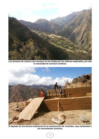 16
Los terrenos de cultivos son escasos en los Andes por los relieves empinados, por ello
la necesidad de construir andenes.
El tapiado es una técnica tradicional en la construcción de viviendas, muy resistentes a
los movimientos sísmicos.
 