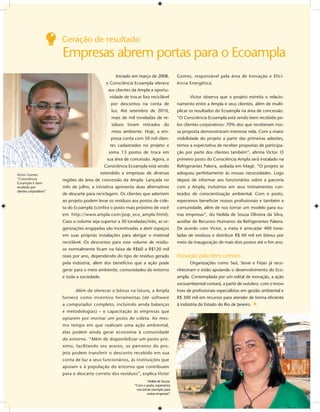 Geração de resultado
                         Empresas abrem portas para o Ecoampla
                                                    Iniciado em março de 2008,            Gomes, responsável pela área de Inovação e Efici-
                                               o Consciência Ecoampla oferece             ência Energética.
                                                aos clientes da Ampla a oportu-
                                                 nidade de trocar lixo reciclável                Victor observa que o projeto estreita o relacio-
                                                  por descontos na conta de               namento entre a Ampla e seus clientes, além de multi-
                                                  luz. Até setembro de 2010,              plicar os resultados do Ecoampla na área de concessão.
                                                  mais de mil toneladas de re-            “O Consciência Ecoampla está sendo bem recebido pe-
                                                  síduos foram retirados do               los clientes corporativos: 70% dos que receberam nos-
                                                  meio ambiente. Hoje, a em-              sa proposta demonstraram interesse nela. Com a maior
                                                  presa conta com 50 mil clien-           visibilidade do projeto a partir das primeiras adesões,
                                                 tes cadastrados no projeto e             temos a expectativa de receber propostas de participa-
                                                 soma 13 postos de troca em               ção por parte dos clientes também”, aﬁrma Victor. O
                                                sua área de concessão. Agora, o           primeiro posto do Consciência Ampla será instalado na
                                               Consciência Ecoampla está sendo            Refrigerantes Pakera, sediada em Magé. “O projeto se
Victor Gomes:                               estendido a empresas de diversas              adequou perfeitamente às nossas necessidades. Logo
“Consciência             regiões da área de concessão da Ampla. Lançada no                depois de informar aos funcionários sobre a parceria
Ecoampla é bem
recebido por             mês de julho, a iniciativa apresenta duas alternativas           com a Ampla, incluímos em seus treinamentos con-
clientes corporativos”
                         de descarte para reciclagem. Os clientes que aderirem            teúdos de conscientização ambiental. Com o posto,
                         ao projeto podem levar os resíduos aos postos de cole-           esperamos beneﬁciar nossos proﬁssionais e também a
                         ta do Ecoampla (conﬁra o posto mais próximo de você              comunidade, além de nos tornar um modelo para ou-
                         em http://www.ampla.com/pop_eco_ampla.html).                     tras empresas”, diz Neilda de Souza Oliveira da Silva,
                         Caso o volume seja superior a 30 toneladas/mês, as or-           auxiliar de Recursos Humanos da Refrigerantes Pakera.
                         ganizações engajadas são incentivadas a abrir espaços            De acordo com Victor, a meta é arrecadar 400 tone-
                         em suas próprias instalações para abrigar o material             ladas de resíduos e distribuir R$ 60 mil em bônus por
                         reciclável. Os descontos para esse volume de resídu-             meio da inauguração de mais dois postos até o ﬁm ano.
                         os normalmente ﬁcam na faixa de R$60 a R$120 mil
                         reais por ano, dependendo do tipo de resíduo gerado              Inovação pelo bem comum
                         pela indústria, além dos benefícios que a ação pode                     Organizações como Sesi, Senai e Firjan já reco-
                         gerar para o meio ambiente, comunidades do entorno               nheceram e estão apoiando o desenvolvimento do Eco-
                         e toda a sociedade.                                              ampla. Contemplada por um edital de inovação, a ação
                                                                                          socioambiental contará, a partir de outubro, com o know
                               Além de oferecer o bônus na fatura, a Ampla                how de proﬁssionais especialistas em gestão ambiental e
                         fornece como incentivo ferramentas (de software                  R$ 300 mil em recursos para atender de forma eﬁciente
                         a computador completo, incluindo ainda balanças                  à indústria do Estado do Rio de Janeiro.
                         e metodologias) – e capacitação às empresas que
                         optarem por montar um posto de coleta. Ao mes-
                         mo tempo em que realizam uma ação ambiental,
                         elas podem ainda gerar economia à comunidade
                         do entorno. “Além de disponibilizar um posto pró-
                         ximo, facilitando seu acesso, os parceiros do pro-
                         jeto podem transferir o desconto recebido em sua
                         conta de luz a seus funcionários, às instituições que
                         apoiam e à população do entorno que contribuam
                         para o descarte correto dos resíduos”, explica Victor
                                                                       Neilda de Souza:
                                                              “Com o posto, esperamos
                                                               nos tornar exemplo para
                                                                      outras empresas”
 