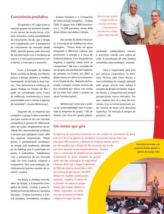 Convivência produtiva                     – Endesa Fortaleza e a Companhia           Nunes (à esq.) assume

                                          de Interconexão Energética – Endesa            o cargo de líder de

       Ocupando o 55º lugar entre os      CIEN. O grupo tem 2.880 funcioná-             processo de Serviços

maiores grupos no território brasilei-    rios e 14.269 parceiros, sendo 49%                Corporativos em

ro em termos de receita bruta, a En-      desse efetivo vinculados à Ampla.            sintonia com o antigo

desa vislumbra muitas possibilidades                                                   gestor, Celso Voto Akil

de crescimento. Ele diz que a Ampla              Na opinião do diretor financei-
vem trabalhando com a perspectiva         ro, a formação da holding traz várias
de crescimento do mercado desde           vantagens. “Temos áreas de apoio
2004, quando passou pelo processo         integradas e diferentes culturas que      sociedade, colaboradores, clientes
de transformação com a mudança da         promovem a sinergia e a troca de          e acionistas, criando uma cadeia de
marca e o novo posicionamento com         melhores práticas. Com isso podemos       valor. A constituição de uma holding
o cliente, o mercado e o acionista.       importar e exportar idéias entre as       consolidou essa estratégia”, assinala.
                                          companhias.” Ele cita o exemplo de
       Com a formação da Endesa           um projeto socioambiental implanta-                Para o responsável pela área
Brasil, o prédio da Ampla, em Niterói,    do primeiro na Coelce, em 2007, e         por serviços corporativos na Dire-
passou a abrigar também a holding,        desde março em pleno funcionamen-         toria Técnica, Júlio César Nunes, a
estampando na fachada as duas mar-        to no Estado do Rio. Batizado de Eco-     nova estratégia de atuação adotada
cas. “Isso demonstra a confiança do       ampla, o projeto consiste na troca de     pelo grupo ancora mais solidez à
grupo Endesa no Estado do Rio e           lixo reciclável por bônus nas contas      atuação da Ampla no Estado. Segun-
pode ser considerado como marco           de luz (leia mais sobre o projeto na      do Nunes, a companhia está sempre
de melhorias, investimentos e maior       seção Transformador).                     prospectando novos mercados. Por
proximidade com o cliente e agentes                                                 isso, mapeia não só a área de con-
da sociedade”, resume Bettencourt.               Bettencourt conta que a práti-     cessão, mas os nichos potenciais, an-
                                          ca da sustentabilidade está incorpo-      tes mesmo de haver uma demanda           9
       Segundo ele, as empresas que       rada às empresas do grupo. “São di-       específica. “A intenção é sempre ser
compõem o grupo Endesa entendem           retrizes com foco em quatro pilares:      proativo”, diz.
que para manter-se em um mercado
competitivo é preciso ter diferencial,
além de cuidar simplesmente da ati-       Um motor que gira
vidade fim, desenvolvendo produtos
e serviços que agreguem maior valor       Perspectivas da economia fluminense em um cenário de crescimento do Brasil.
aos negócios empresariais. “Nesse         Esse foi o tema da palestra do jornalista e economista George Vidor, que
ponto, o planejamento estratégico         falou para 200 executivos e diretores de empresas clientes da Am-
da Ampla está totalmente alinhado         pla. Ele ressaltou que o Estado do Rio conseguiu dar a volta
ao da holding, pois é sustentado em       por cima, atraindo novos empreendimentos. Também
metas e indicadores. Trabalhamos          citou a construção de plataformas de petróleo e
com a perspectiva de um mercado           embarcações de apoio, iniciativas de grande
cada vez mais maduro, exigente e          porte que dão sustentação às expectativas.
competitivo. Para essa avaliação, pe-     Lembrou ainda que a região é detentora
riodicamente fazemos estudos de ce-       de 90% das reservas de petróleo e 50%
nários”, explica.                         das reservas de gás natural. “São R$ 8
                                          bilhões em royalties e participações
       No Brasil, a holding controla,     especiais”, ressaltou. O evento foi
além da Ampla, a Companhia Ener-          o primeiro de outros já progra-
gética do Ceará – Coelce; a usina hi-     mados pela Ampla voltados ao
drelétrica Centrais Elétricas Cachoeira   cliente corporativo. Os próxi-
Dourada – Endesa Cachoeira; a Cen-        mos vão acontecer em Macaé
tral Geradora Termelétrica Fortaleza      e depois em Angra dos Reis.
 