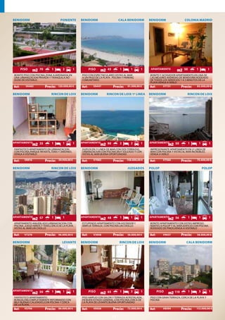 BENIDORM                            PONIENTE        BENIDORM                      CALA BENIDORM       BENIDORM                    COLONIA MADRID




    PISO           70        1        2         1       PISO            45        1       1       1   APARTAMENTO                 50       1         1
BONITO PISO CON PISCINA,ZONA AJARDINADA,EN          PISO CON ESPECTACULARES VISTAS AL MAR .           BONITO Y ACOGEDOR APARTAMENTO.EN UNA DE
UNA URBANIZACION PRIVADA Y TRANQUILA.NO             A UN PASO DE LA PLAYA . PISCINA Y PARKING         LAS MEJORES AVENIDAS DE BENIDORM.RODEADO
DUDE EN VISITARLO.                                  COMUNITARIO                                       DE TODOS LOS SERVICIOS Y A 5 MINUTOS DE LA
                        .                                                    .                        PLAYA.VENGA A VERLO .
         V6483                    120.000,00 €              V8447                       91.500,00 €             V7731                     83.500,00 €

BENIDORM                     RINCON DE LOIX         BENIDORM           RINCON DE LOIX-1ª LINEA        BENIDORM                     RINCON DE LOIX




APARTAMENTO        35        1        1         1   APARTAMENTO         90        2       2       1   APARTAMENTO        50            1       1      1
FANTASTICO APARTAMENTO EN URBANIZACION              DUPLEX EN 1ª LINEA DE MAR,CON DOS TERRAZAS.       IMPRESIONANTE APARTAMENTO EN 2ª LINEA DE
CON PISCINA,PARQUE INFANTIL,TENIS Y JARDINES.       URBANIZACION CON PISCINA.MUY SOLEADO Y CON        MAR CON PISCINA Y VISTAS AL MAR INCREIBLES.
VENGA A VISITARLO                                   VISTAS AL MAR.BUENA OPORTUNIDAD                   VENGA A VERLO
                        .                                                    .                                                .
        V8916                      59.950,00 €              V7083                      158.000,00 €            V7566                       75.600,00 €


BENIDORM                     RINCON DE LOIX         BENIDORM                            JUZGADOS      POLOP                                        POLOP




APARTAMENTO        57        1        1             APARTAMENTO         48        1       1       1   APARTAMENTO        56            1       1      1
APARTAMENTO AMUEBLADO,URBANIZACION CON              ESTUPENDO APARTAMENTO CON ASCENSOR Y              BONITO APARTAMENTO CON VISTAS IMPRESIO-
PISCINA ,JUEGO NIÑOS Y TENIS,CERCA DE LA PLAYA.     AMPLIA TERRAZA. CON PISCINA.UN CHOLLO             NANTES A POLOP Y AL MAR.EDIFICIO CON PISCINA.
VISTAS AL MAR.UN CHOLLO                                                                               RODEADO DE PINOS.VENGA A VISITARLO
                        .                                                    .                                                .
        V7270                     96.000,00 €               V3958                       36.000,00 €            V9037                       58.000,00 €

BENIDORM                             LEVANTE        BENIDORM                      RINCON DE LOIX      BENIDORM                     CALA BENIDORM




APARTAMENTO        50        1        1         1       PISO            65        1       3       1       PISO          110            1       3      1
FANTASTICO APARTAMENTO-                             PISO AMPLIO CON SALON Y TERRAZA ACRISTALADA,      PISO CON GRAN TERRAZA, CERCA DE LA PLAYA Y
BUNGALOW,COMPLETAMENTE REFORMADO CON                EN BUEN ESTADO GENERAL.CON PISCINA.CERCA DE       PISCINA
MUY BUENAS CALIDADES,CON PISCINA Y CERCA            LA PLAYA DE LEVANTE.BUENA OPORTUNIDAD
DE LA PLAYA.         .                                                       .                                                .
        V5706                   86.000,00 €                 V8926                       72.000,00 €            V8594                       112.000,00 €


                                                                             11
 