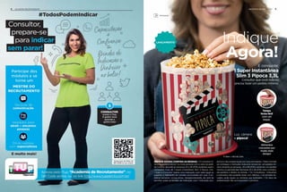 4 ACADEMIA RECRUTAMENTO
ConsulteovalordopedidomínimoemsuaDistribuição.
Indique
Agora!
E conquiste:
1 Super Instantânea
Slim 3 Pipoca 3,3L
Consultor que você indicou
precisa fazer um pedido mínimo.
INDIQUE AGORA! CONFIRA AS REGRAS: • O Consultor In-
dicante poderá indicar 1 ou mais pessoas com o valor do pedi-
do mínimo durante as semanas 33 a 36.2019, podendo assim,
conquistar mais de 1 Super Instantânea Slim 3 Pipoca 3,3L.
• Caso o Consultor realize uma indicação com valor igual ou
superior a R$629,00 em vendas acumuladas em suas 3 pri-
meiras semanas consecutivas, obrigatoriamente, ele terá de
escolher entre os brindes de indicação com 1 Indicação pro-
dutiva e não poderá optar por esta premiação. • Para o brinde
ser entregue, o Consultor Indicante deverá ter um pedido mí-
nimo durante as semanas 45 a 48.2019 e ainda ter, um pedido
mínimo no período das Semanas 33 a 36.2019, caso contrário,
ele perderá o direito ao brinde. • Os Consultores Indicantes
e Indicados não poderão estar com débitos. • Os brindes en-
viados serão iguais ou similares aos ilustrados. • Os itens de
ambientação não acompanham o produto.
Tampa
fecha fácil
com um
toque.
Alimentos
crocantes por
muito mais
tempo!
Luz, câmera
e pipoca!
Armazenar
5INCENTIVO DE INDICAÇÃO
LANÇAMENTO
17 diam. x 19,3 alt. (cm)
 