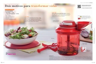 você pode 2120
Indicação Ativa
A Consultora Indicada será considerada ativa após atingir, em até duas semanas após a Reunião de Lançamento ou 1ª Reunião Pessoal, o valor do
1º nível do BEA em vendas. Para fazer jus ao brinde, a Consultora Indicante deverá ter, no mínimo, uma Reunião Pessoal no valor do pedido mínimo
da Distribuição, entre as semanas 33 e 36.2015. Para o brinde ser entregue à Consultora Indicante, ela deverá ter, no mínimo, uma Reunião Pessoal
no período das semanas 45 a 48.2015, caso contrário perderá o direito ao prêmio.
Dois motivos para transformar vidas
Ativando 3 Corações
CONQUISTE
1 Tigela Allegra - 1,5 litro
+ 1 Power Chef Tupperware - 1,35 litro
Composto por:
1 Base - 1,35 litro
1 Lâmina em aço para triturar
1 Misturador
1 Dosador para alimentos líquidos
Aproxime seu smartphone do QR Code,
para assistir ao vídeo do Power Chef
Ou acesse: www.tupperware.com.br/video
Incentivo de indicaçõesSemanas 33 a 36.2015
você pode
Power Chef
Prático e rápido na hora de picar, triturar e bater. Faz claras em
neve, patês, molhos e chantilly. Possui puxador com sistema de
corte sem esforço e base de 1,35 litro. Desmontável, pode ser
colocado na lava-louças (exceto as lâminas).
Base do Power
Chef - 1,35 litro
Misturador
O dosador permite que você
acrescente líquido e molhos na
receita sem a necessidade de
abrir o recipiente.
Puxador com sistema
de corte sem esforço.
Protetor para
as lâminas
Ositensdeambientaçãonãoacompanhamoproduto.
OsbrindesserãoiguaisousimilaresaoilustradosnarevistaVP.
Linha Allegra
Alegria à mesa! Inspirada pelas formas simples e o design
clean, essa é uma linha de produtos muito prática, perfeita
para o uso cotidiano. Ideal para servir alimentos frescos,
como saladas, salgadinhos, salada de frutas, sobremesas e
ainda para conservar massas, sopas ou legumes.
Produtos importados
2
 