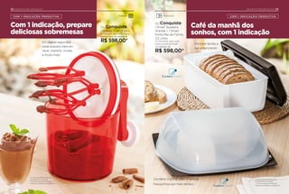 22 INCENTIVO DE INDICAÇÃO
Com 1 indicação, prepare
deliciosas sobremesas
Café da manhã dos
sonhos, com 1 indicação
23INCENTIVO DE INDICAÇÃO
COM 1 INDICAÇÃO PRODUTIVA
Condens Control: pães e queijos
fresquinhos por mais tempo.
Os itens de ambientação não
acompanham o produto.
* Conﬁra a regra de Indicação
Produtiva completa na página 25.
Em alguns segundos
você prepara clara em
neve, chantilly, musse
e muito mais.
Divisória facilita a
sua organização.
Armazenar
Ou Conquiste
1 Smart Queijeira
Grande + 1 Smart
Porta Pão de Forma
3,5 Litros
O Consultor que você
Indicou precisa fazer
um pedido de
R$ 598,00*
Ou Conquiste
1 Speedy Chef 1,2 Litro
O Consultor que você Indicou
precisa fazer um pedido de
R$ 598,00*
Preparar
Os itens de ambientação não
acompanham o produto.
* Conﬁra a regra de Indicação
Produtiva completa na página 25.
COM 1 INDICAÇÃO PRODUTIVA
 