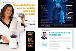 Rodrigo Senday
Vice-Presidente de Vendas Tupperware
Brands Brasil
PALAVRA DE VENDAS
“A OPORTUNIDADE
QUE VOCÊ ESPERAVA
CHEGOU! OS
PRODUTOS PARA
1 E 2 INDICAÇÕES
ESTÃOFANTÁSTICOS.”
Produtos de qualidade, com tecnologia diferenciada e que facilitam o dia a dia das
pessoas na cozinha, são fáceis de vender e muito lucrativos. Por isso, o time Tupperware
é composto por pessoas realizadas e que convidam amigos e conhecidos para fazerem
parte deste negócio.
Indique você também, pois as vantagens para quem indicar não param de surpreender.
Você reparou que os produtos que você conquista ao indicar 2 pessoas estão
imperdíveis? A garrafa térmica é o produto mais pedido, e o Copo Térmico facilita
transportar bebidas, mantendo a temperatura. Não perca.
E com apenas 1 Indicação, você ganha
produtos com a Tecnologia Condens
Control: a Queijeira de tamanho grande e o
Breadsmart para pão de forma. Seu café da
manhã vai ter queijo e pães frescos para que
você comece o dia com muita energia para
vender e lucrar bastante.
Boas vendas e bom recrutamento!
PALAVRA DE VENDAS
Brindes de Indicação
imperdíveis!
Patricia Moreira de Oliveira,
Líder da Distribuição Avante (SP),
já resgatou dois itens!
E você, Líder, já aproveitou?
“Estou trabalhando
para conquistar
tudo o que
preciso!”
Pipoqueira
Caixa de som
JBL GO
O restante dos itens você
confere no Site de Pedidos.
1 NOMEAÇÃO
PRODUTIVA
10 MIL
PONTOS
1 INDICAÇÃO
PRODUTIVA
2 MIL
PONTOS
1 INDICAÇÃO
(PEDIDO MÍNIMO)
1 MIL
PONTOS
26 CLUBE DE OPORTUNIDADES PREMIUM NUTRIMETICS 27
99,90R$
Por
910175
Deep Ocean Deo-Colônia
Masculina 100ml
Fougère Oriental Ambery
Preço sugerido:
R$ 135,90
*Oferta válida nas semanas 9 e 10 de 2019.
Disponível apenas no Site de Pedidos.
• A Eco Tupper não vai ao freezer.
• Não deve ser usada com bebidas quentes, gaseificadas
ou em máquinas para gaseificar bebidas.
Marca de cosméticos internacional de origem australiana, presente também
na França e Nova Zelândia. Com 50 anos de existência, a Nutrimetics possui
uma linha de produtos sofisticados e de alta qualidade.
O LANÇAMENTO da
Nutrimetics no Vitrine 3 é
a fragrância Deep Ocean,
inspirada no homem que
busca sensações intensas
no mergulho noturno.
CHEGOU
O NOVO
SUCESSO
DE VENDAS
GRÁTIS
ECO TUPPER
GARRAFA
310ML AZUL*
26%DE DESCONTO
EDIÇÃO LIMITADA
 