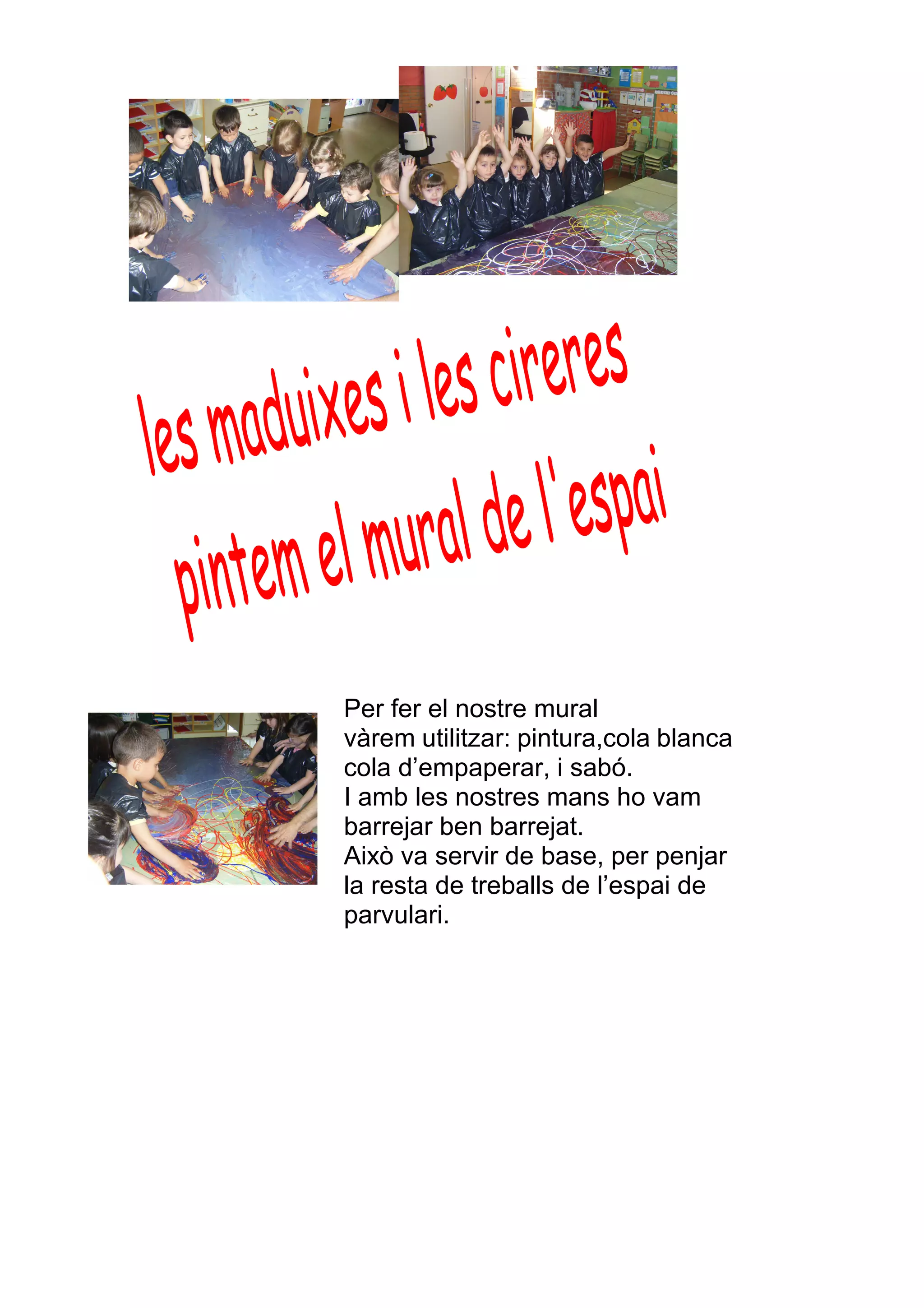 Per fer el nostre mural
vàrem utilitzar: pintura,cola blanca
cola d’empaperar, i sabó.
I amb les nostres mans ho vam
barrejar ben barrejat.
Això va servir de base, per penjar
la resta de treballs de l’espai de
parvulari.
 