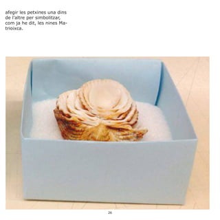 afegir les petxines una dins
de l’altre per simbolitzar,
com ja he dit, les nines Ma-
trioixca.
26
 