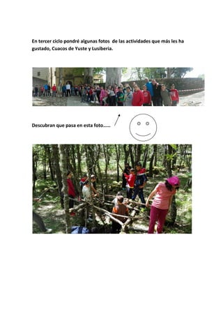 En tercer ciclo pondré algunas fotos de las actividades que más les ha
gustado, Cuacos de Yuste y Lusiberia.
Descubran que pasa en esta foto……
 