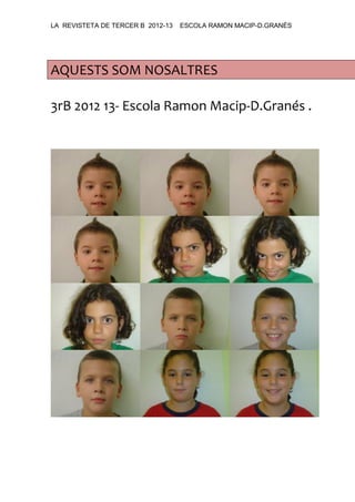 LA REVISTETA DE TERCER B 2012-13 ESCOLA RAMON MACIP-D.GRANÉS
AQUESTS SOM NOSALTRES
3rB 2012 13- Escola Ramon Macip-D.Granés .
 