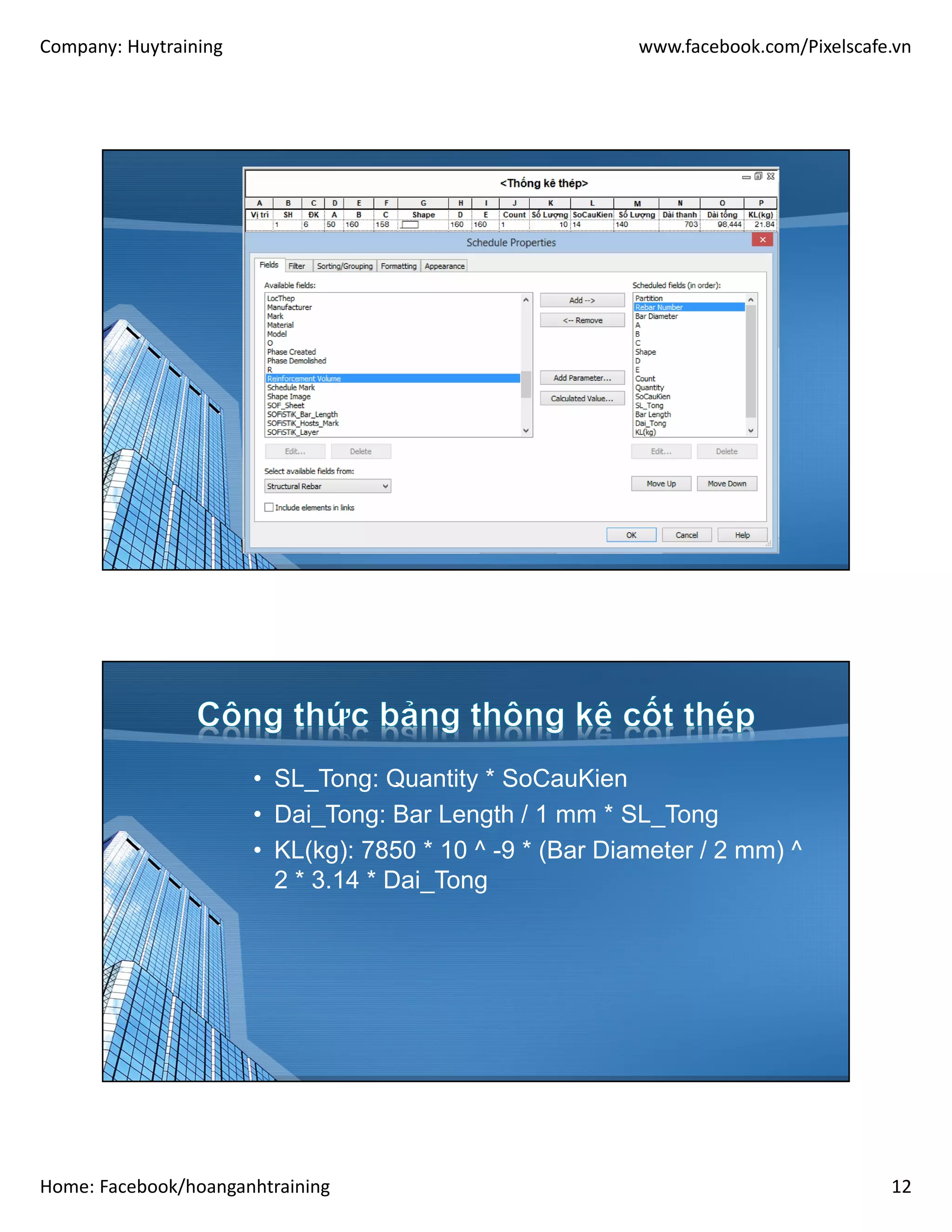 Company: Huytraining www.facebook.com/Pixelscafe.vn
Home: Facebook/hoanganhtraining 12
• SL_Tong: Quantity * SoCauKien
• Dai_Tong: Bar Length / 1 mm * SL_Tong
• KL(kg): 7850 * 10 ^ -9 * (Bar Diameter / 2 mm) ^
2 * 3.14 * Dai_Tong
 