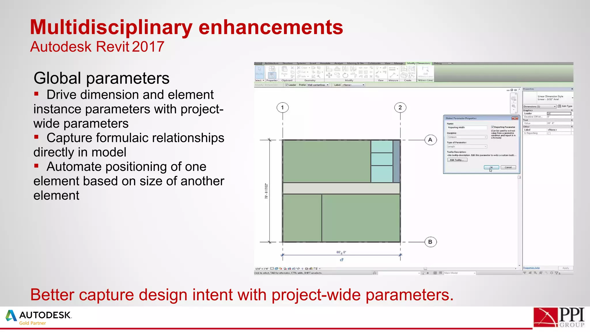 Global parameters
 Drive dimension and element
instance parameters with project-
wide parameters
 Capture formulaic relationships
directly in model
 Automate positioning of one
element based on size of another
element
Multidisciplinary enhancements
Better capture design intent with project-wide parameters.
Autodesk Revit 2017
 