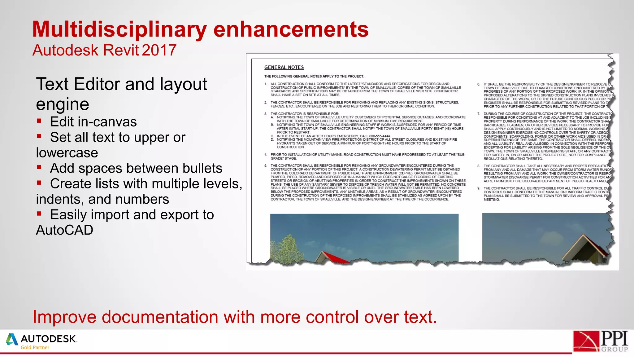 Text Editor and layout
engine
 Edit in-canvas
 Set all text to upper or
lowercase
 Add spaces between bullets
 Create lists with multiple levels,
indents, and numbers
 Easily import and export to
AutoCAD
Multidisciplinary enhancements
Improve documentation with more control over text.
Autodesk Revit 2017
 