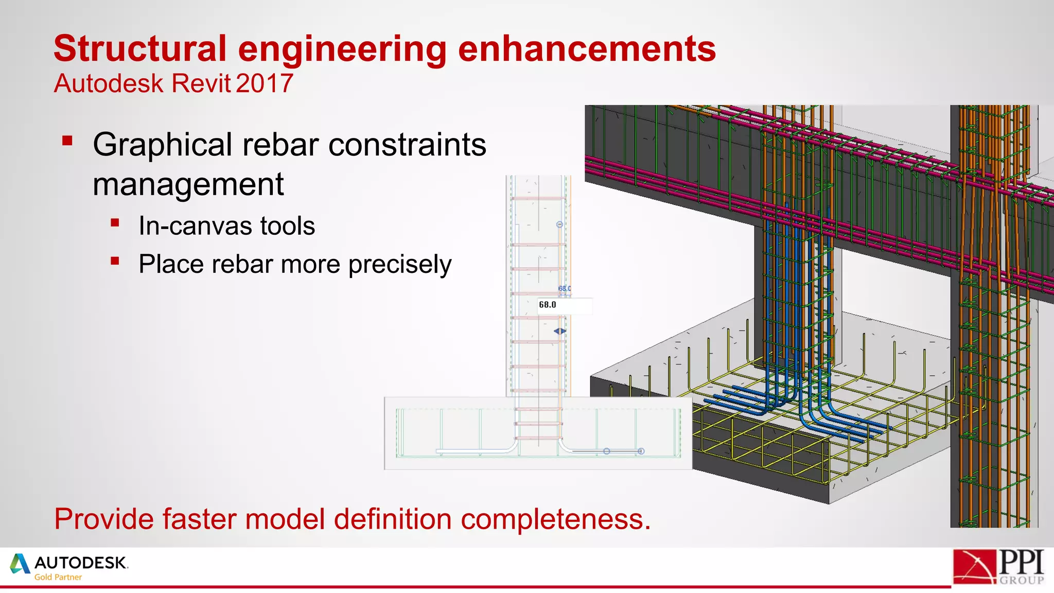  Graphical rebar constraints
management
 In-canvas tools
 Place rebar more precisely
Structural engineering enhancements
Provide faster model definition completeness.
Autodesk Revit 2017
 