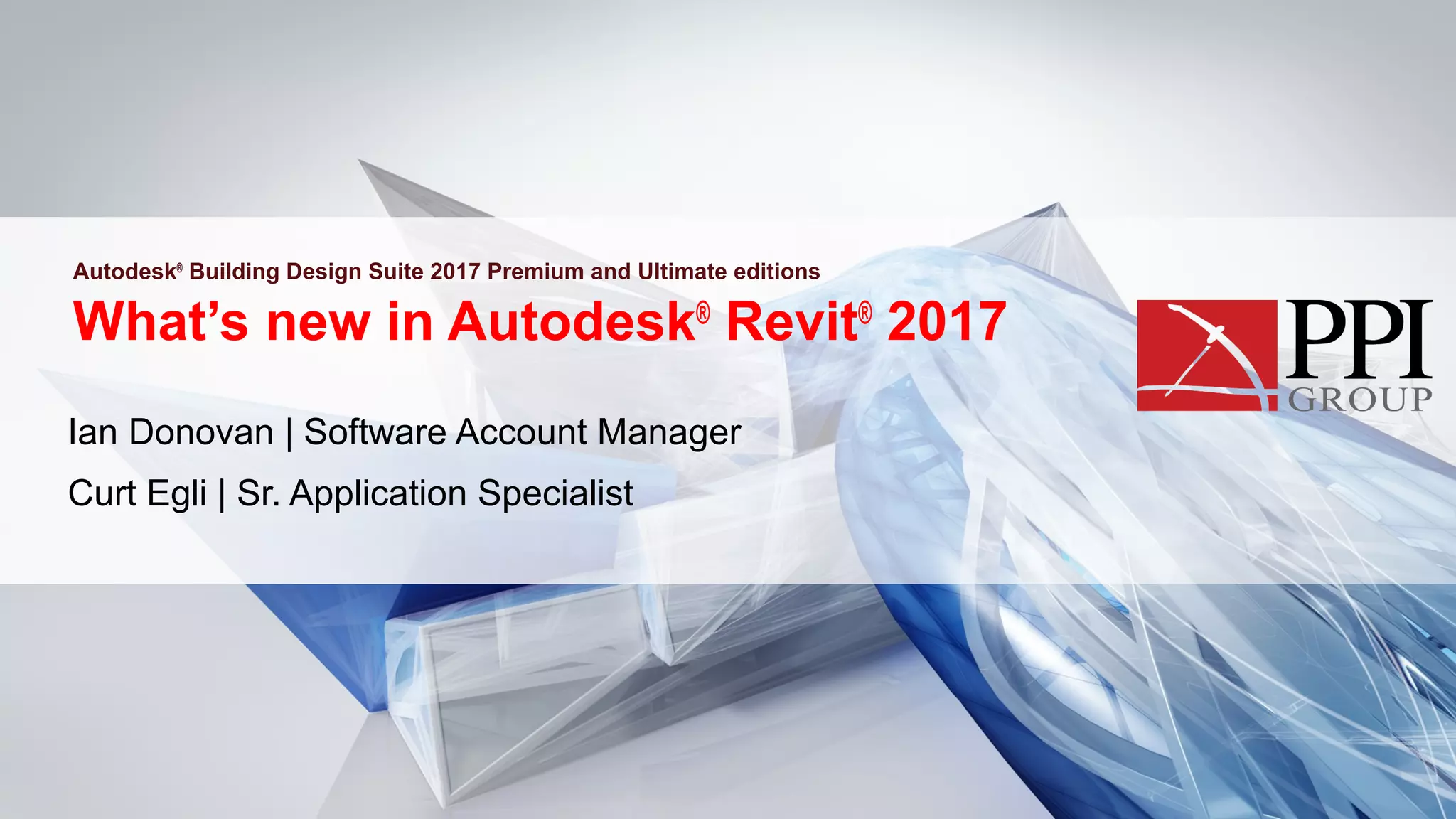 What’s new in Autodesk®
Revit®
2017
Ian Donovan | Software Account Manager
Curt Egli | Sr. Application Specialist
Autodesk®
Building Design Suite 2017 Premium and Ultimate editions
 