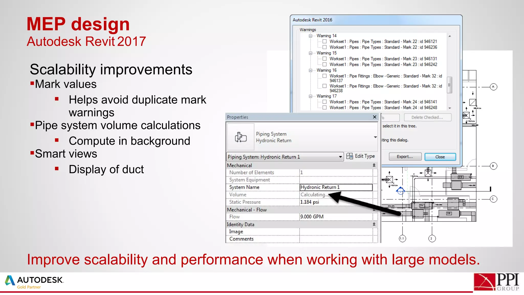 Scalability improvements
Mark values
 Helps avoid duplicate mark
warnings
Pipe system volume calculations
 Compute in background
Smart views
 Display of duct
MEP design
Improve scalability and performance when working with large models.
Autodesk Revit 2017
 