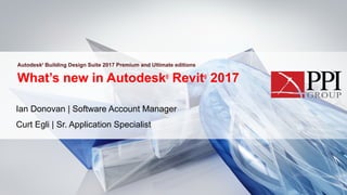 What’s new in Autodesk®
Revit®
2017
Ian Donovan | Software Account Manager
Curt Egli | Sr. Application Specialist
Autodesk®
Building Design Suite 2017 Premium and Ultimate editions
 