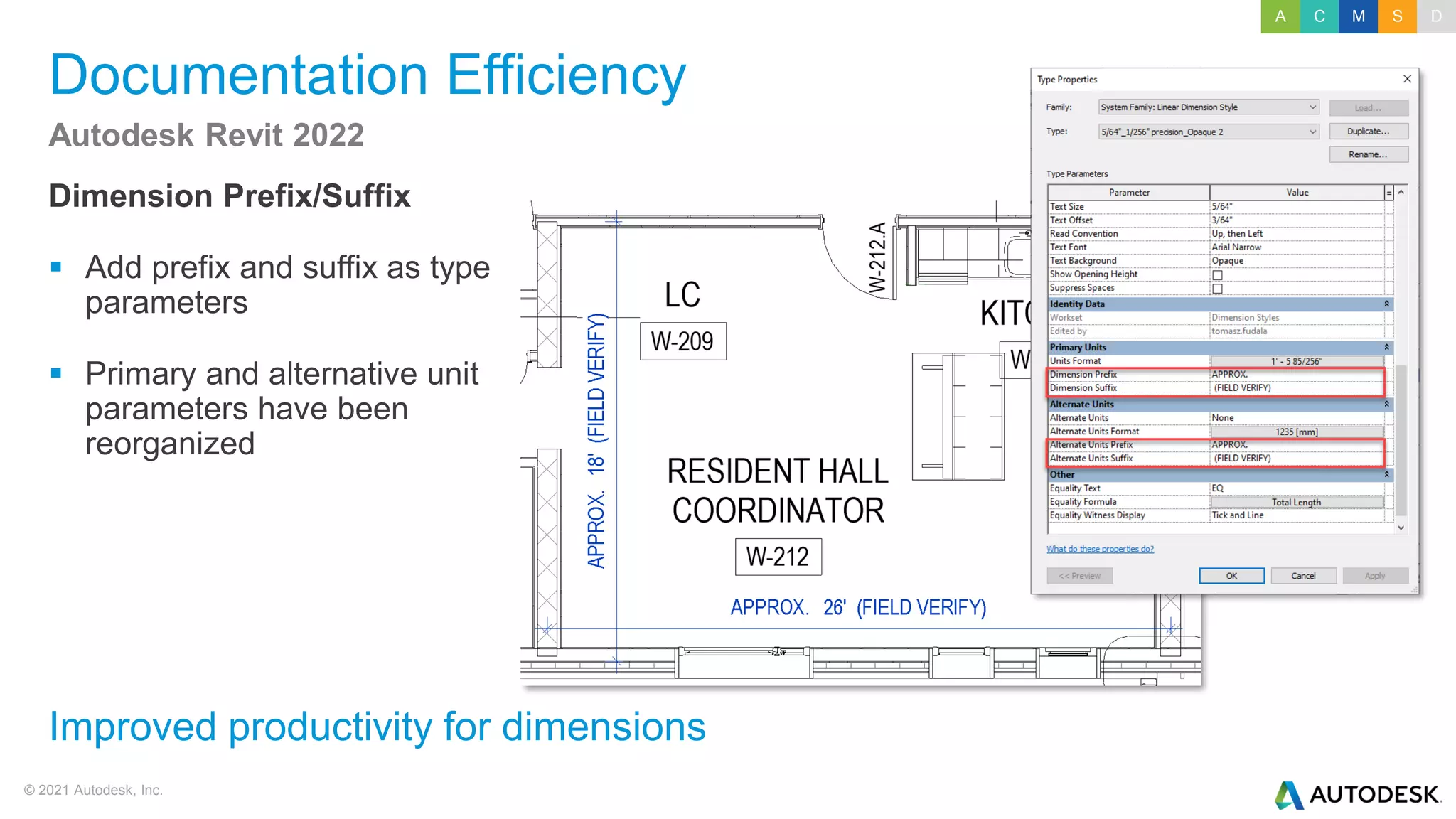 © 2021 Autodesk, Inc.
Documentation Efficiency
Dimension Prefix/Suffix
▪ Add prefix and suffix as type
parameters
▪ Primary and alternative unit
parameters have been
reorganized
Autodesk Revit 2022
Improved productivity for dimensions
A C M S D
 