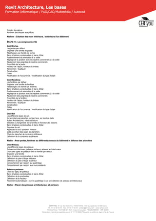 CERTYOU, 37 rue des Mathurins, 75008 PARIS - SAS au capital de 10 000 Euros
Tél : 01 42 93 52 72 - Fax : 01 70 72 02 72 - contact@certyou.com - www.certyou.com
RCS de Paris n° 804 509 461- TVA intracommunautaire FR03 804509461 - APE 8559A
Déclaration d’activité enregistrée sous le N° 11 75 52524 75 auprès du préfet de région d’Ile-de-France
Revit Architecture, Les bases
Formation Informatique / PAO/CAO/Multimédia / Autocad
Scinder des pièces
Attribuer des étiques aux pièces
Ateliers : Création des murs intérieurs / extérieurs d'un bâtiment
ÉTAPE IV : Les composants #01
Outil Portes
Les portes par défaut
Importer une famille de portes
Télécharger une famille de portes
Barre d'options contextuelles et barre d'état
Positionnement et orientation à la volée
Réglage de la position avec les repères commentés / à la volée
Ajustement des poignées de repères commentés
Propriétés de la porte :
Hauteur de l'appui, hauteur du linteau
Renommer / dupliquer
Construction
Cotes
Modification de l'occurrence / modification du type d'objet
Outil Fenêtres
Les fenêtres par défaut
Importer une famille de fenêtres
Télécharger une famille de fenêtres
Barre d'options contextuelles et barre d'état
Positionnement et orientation à la volée
Réglage de la position avec les repères commentés / à la volée
Ajustement des poignées de repères commentés
Propriétés de la fenêtre:
Hauteur de l'appui, hauteur du linteau
Renommer / dupliquer
Construction
Cotes
Modification de l'occurrence / modification du type d'objet
Outil Sol
Les différents types de sol:
Sol architectural,plancher, sol par face, sol bord de dalle
Ruban Architecture / ruban structure
Sélection / chargement de la famille en fonction des besoins
Barre d'options contextuelles et barre d'état
Esquisse du sol
Appliquer le sol à plusieurs niveaux
Outil ouverture des cages de planchers
Choix du plancher de contrainte inférieure
Définition de la contrainte supérieure
Atelier : Pose portes, fenêtres au différents niveaux du bâtiment et défonce des planchers
Outil Poteau
Les différents types de poteaux:
Poteaux architecturau, poteaux porteurs, poteaux architecturaux
Choix des types de poteaux dans la famille par défaut
Importer une famille
Barre d'options contextuelles et barre d'état
Définition du plan d'étage inférieur
Définition du plan d'étage supérieur
Comportement par rapport au quadrillage
Comportement par rapport aux murs existants
Poteaux porteurs
Choix du type, de poteaux
Barre d'options contextuelles et barre d'état
Définition de la profondeur
Définition de la hauteur
Placement automatiques : sur le quadrillage / sur une sélection de poteaux architecturaux
Atelier : Placer des poteaux architecturaux et porteurs
 