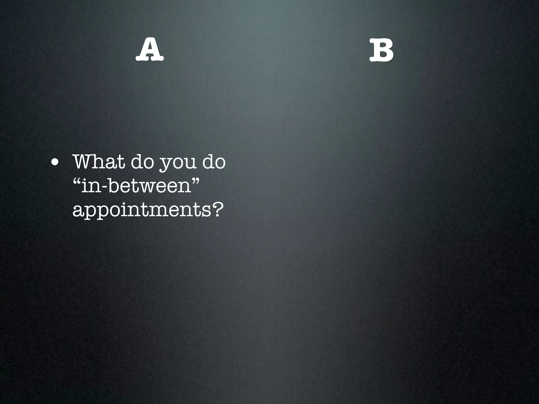 A           B


• What do you do
  “in-between”
  appointments?
 