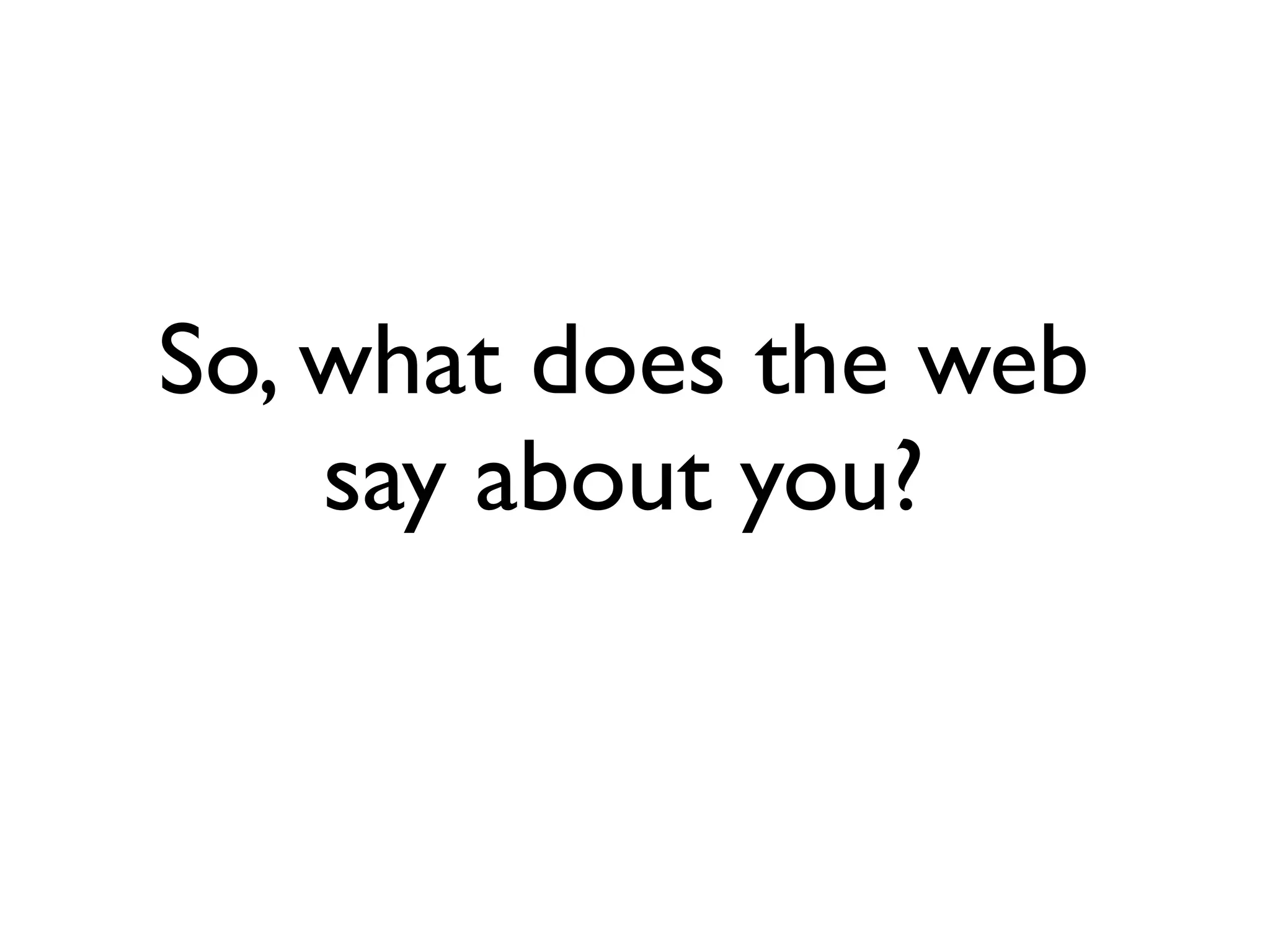 So, what does the web
    say about you?
 