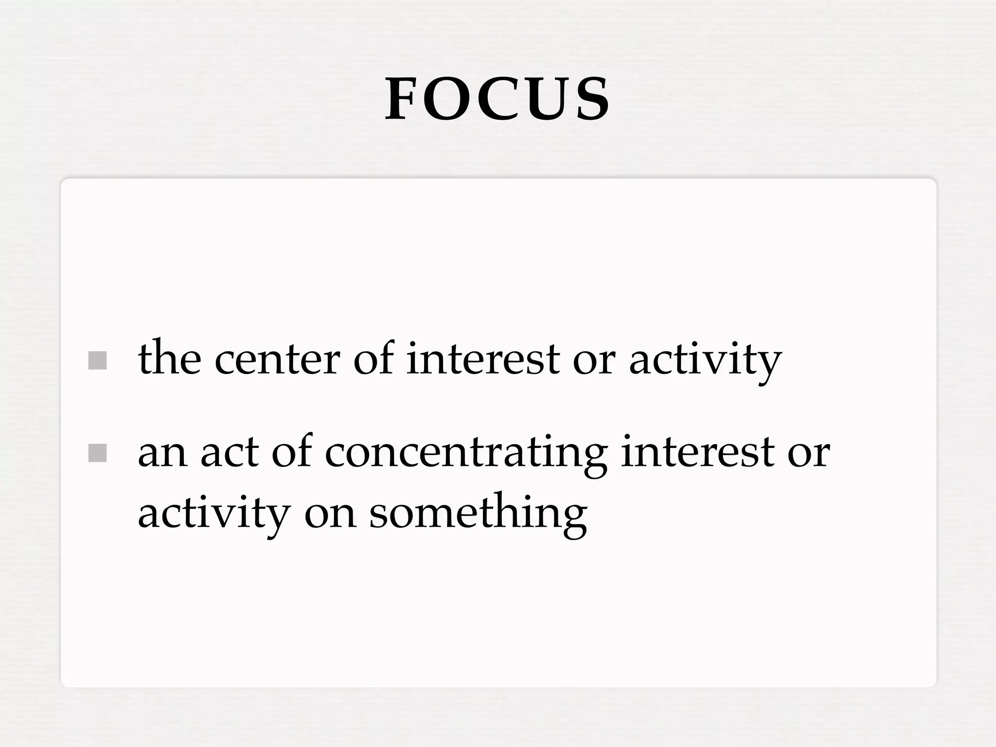 FOCUS



the center of interest or activity
an act of concentrating interest or
activity on something
 