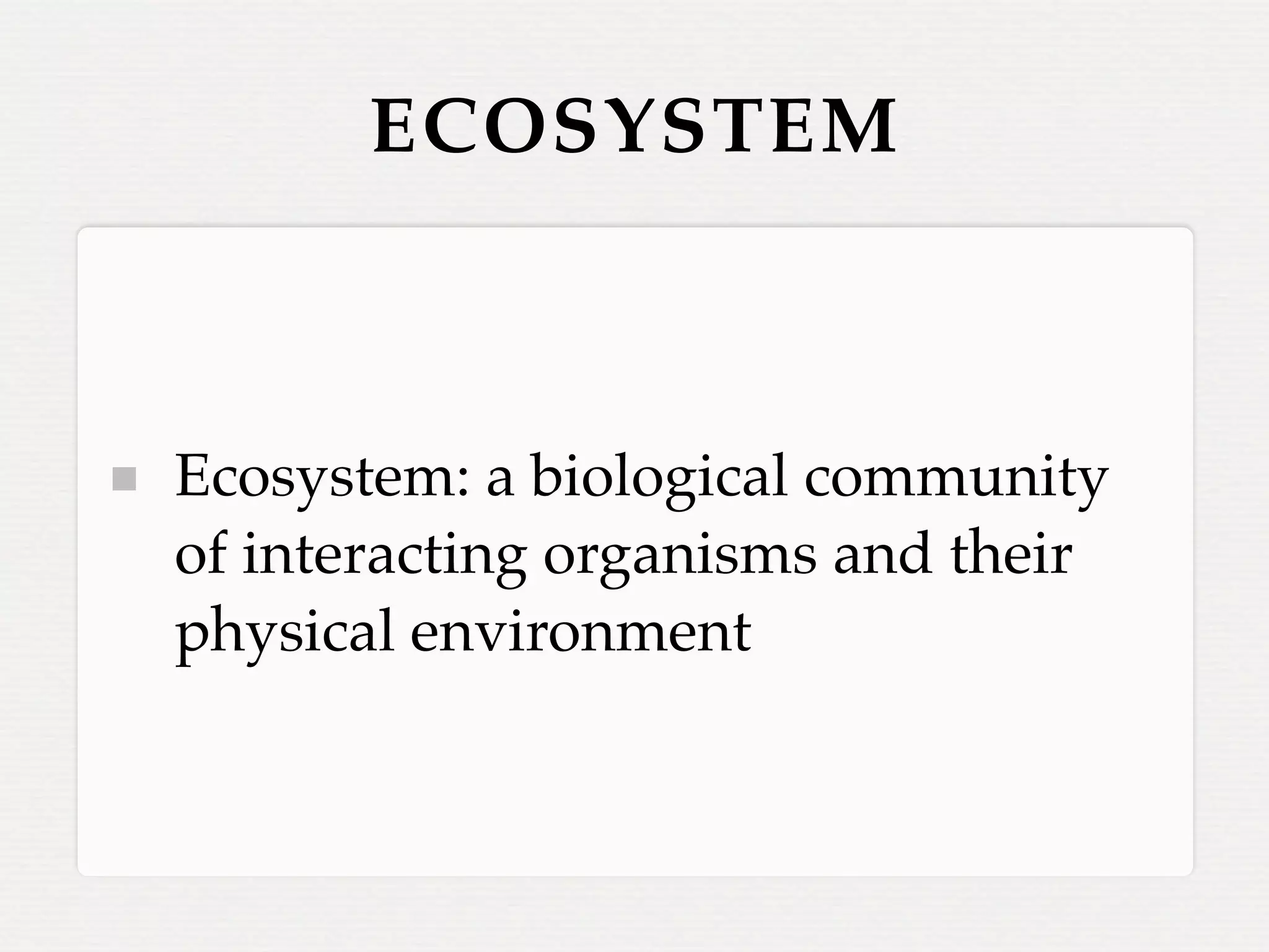 ECOSYSTEM



Ecosystem: a biological community
of interacting organisms and their
physical environment
 