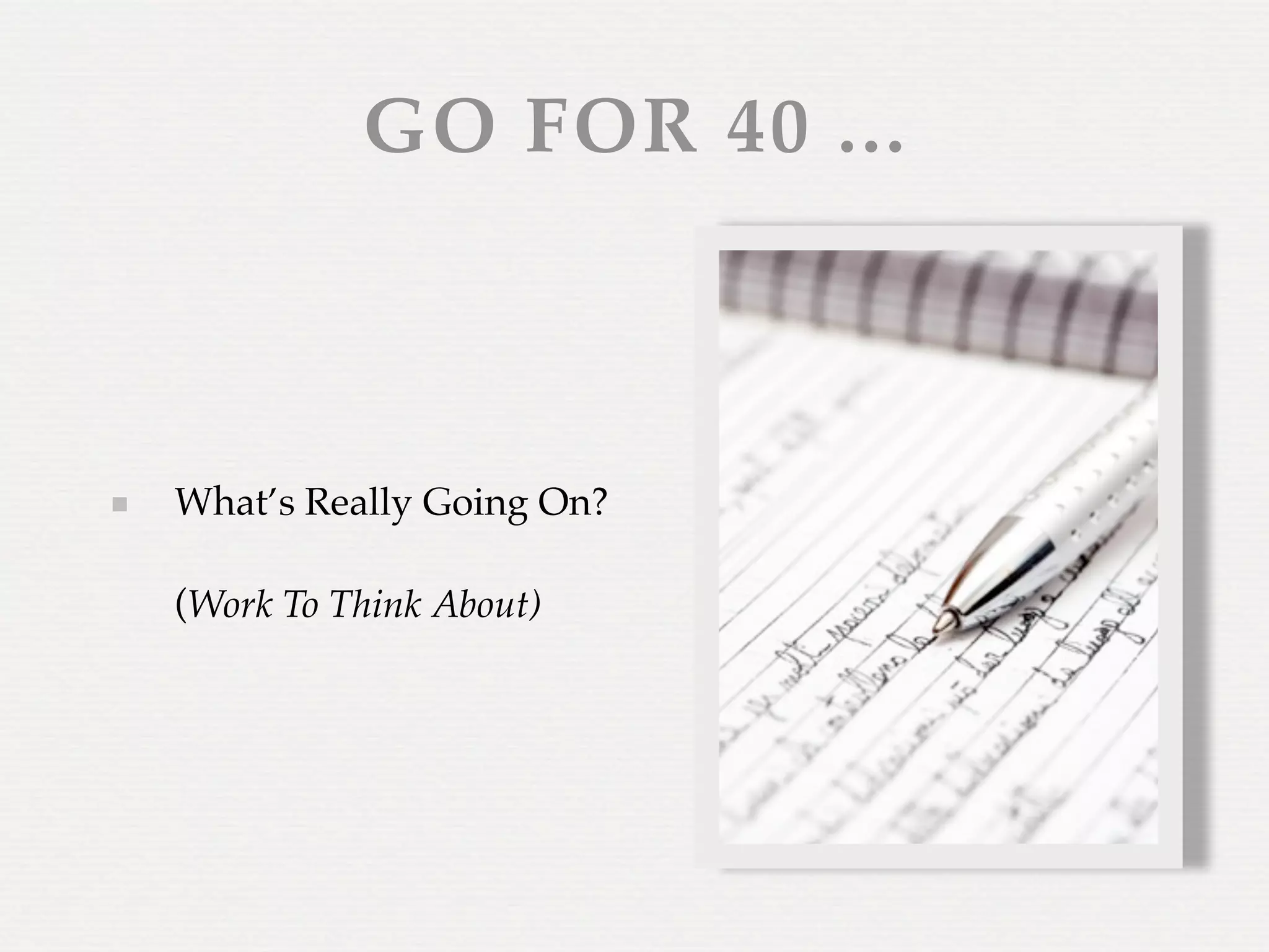 GO FOR 40 ...



What’s Really Going On?

(Work To Think About)
 