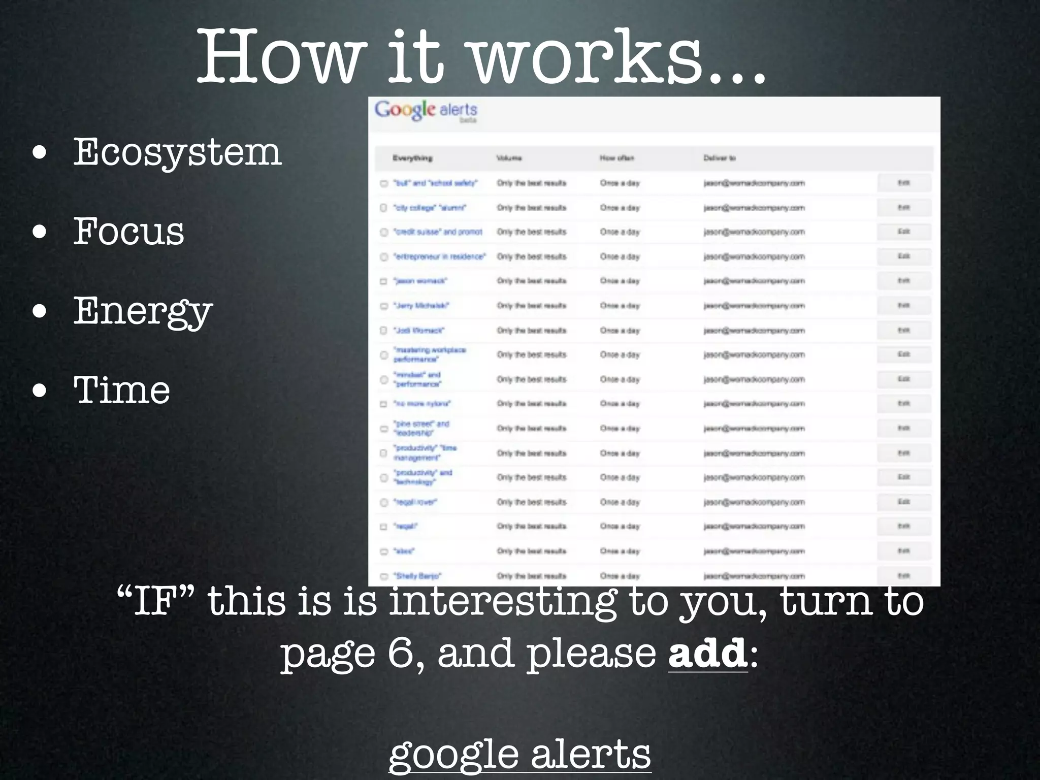 How it works...
• Ecosystem
• Focus
• Energy
• Time



   “IF” this is is interesting to you, turn to
            page 6, and please add:

                 google alerts
 