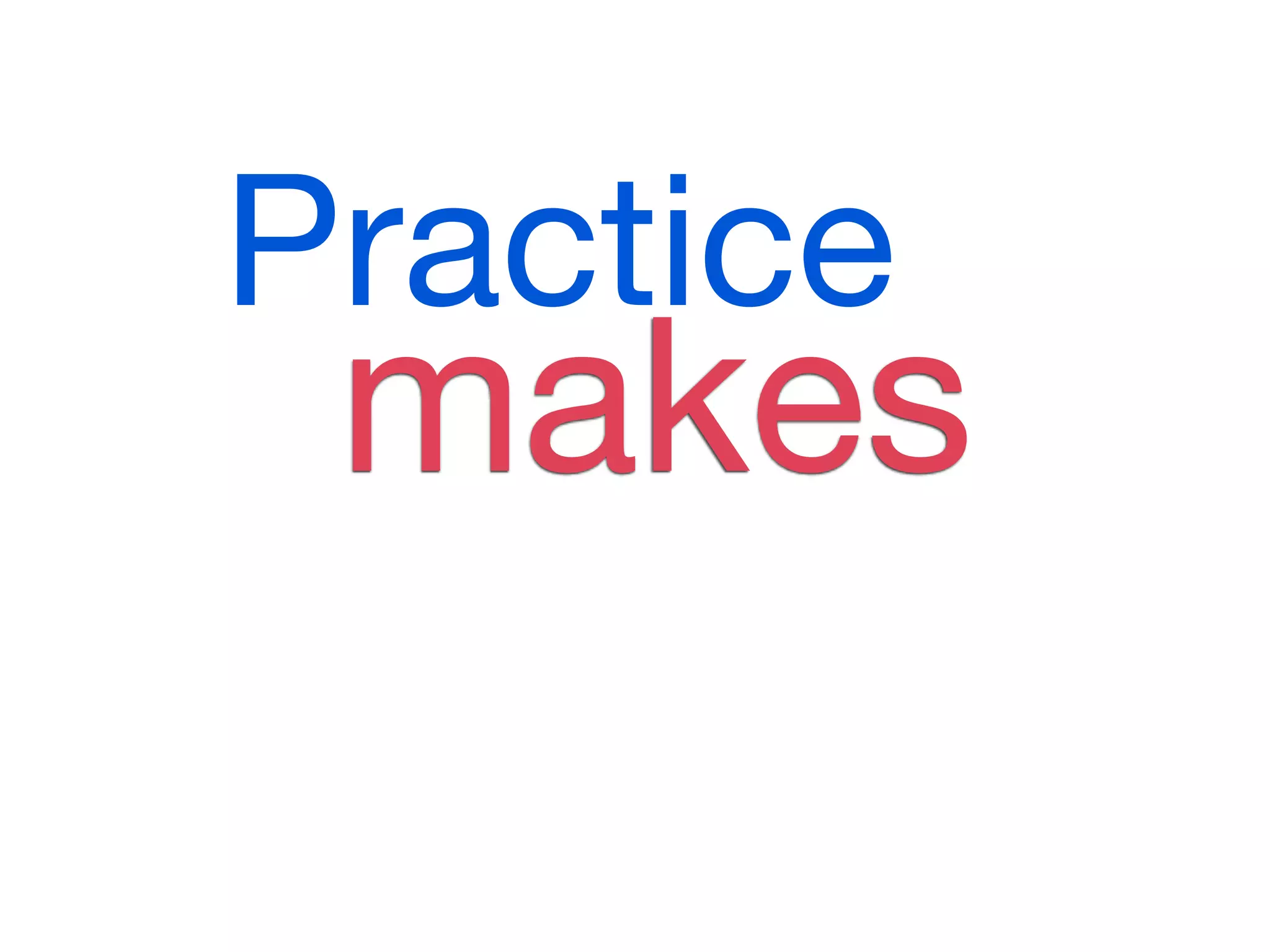 Practice
 makes
 