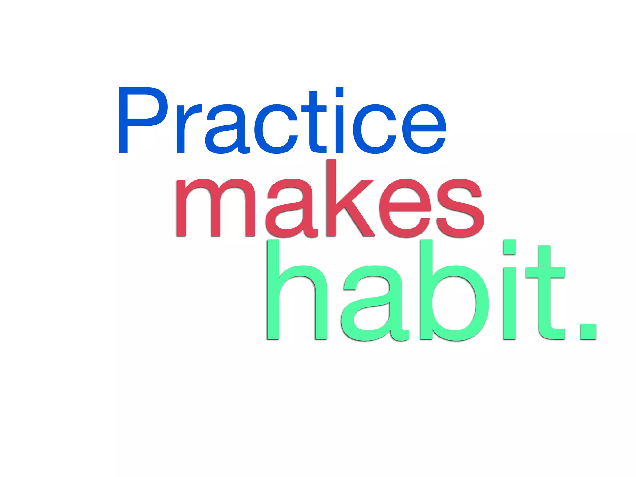 Practice
 makes
   habit.
 