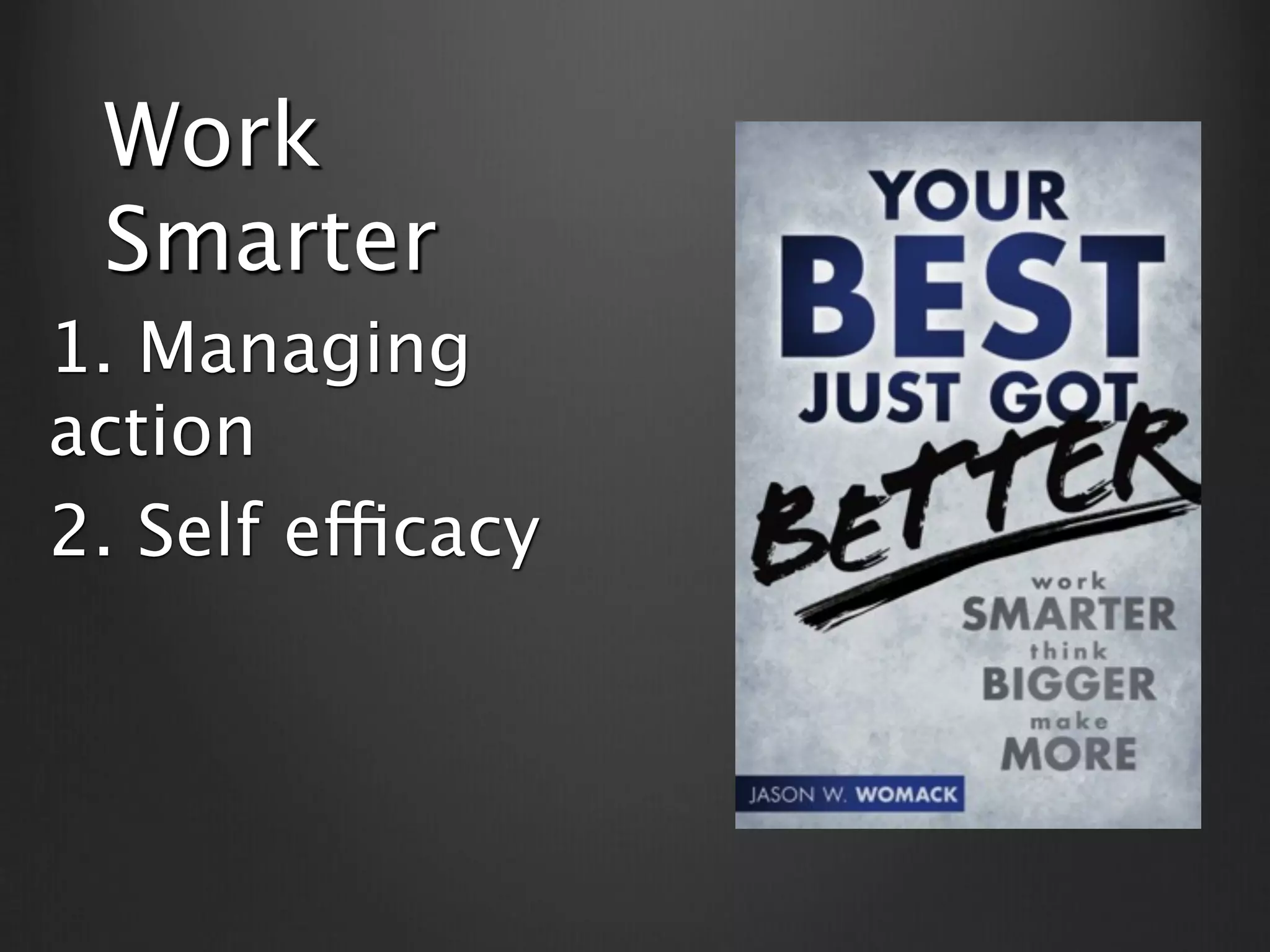 Work
 Smarter
1. Managing
action
2. Self efficacy
 