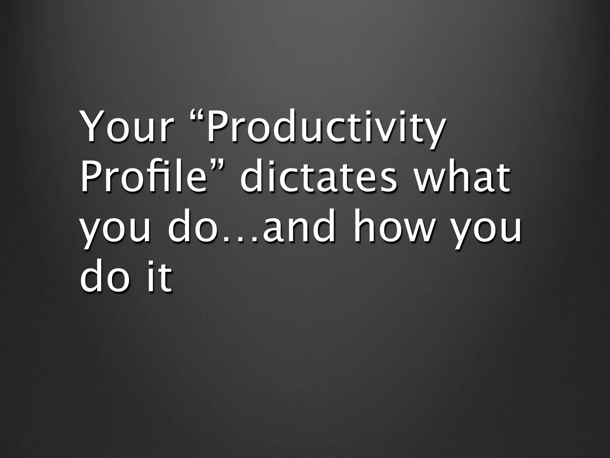 Your “Productivity
Proﬁle” dictates what
you do…and how you
do it
 