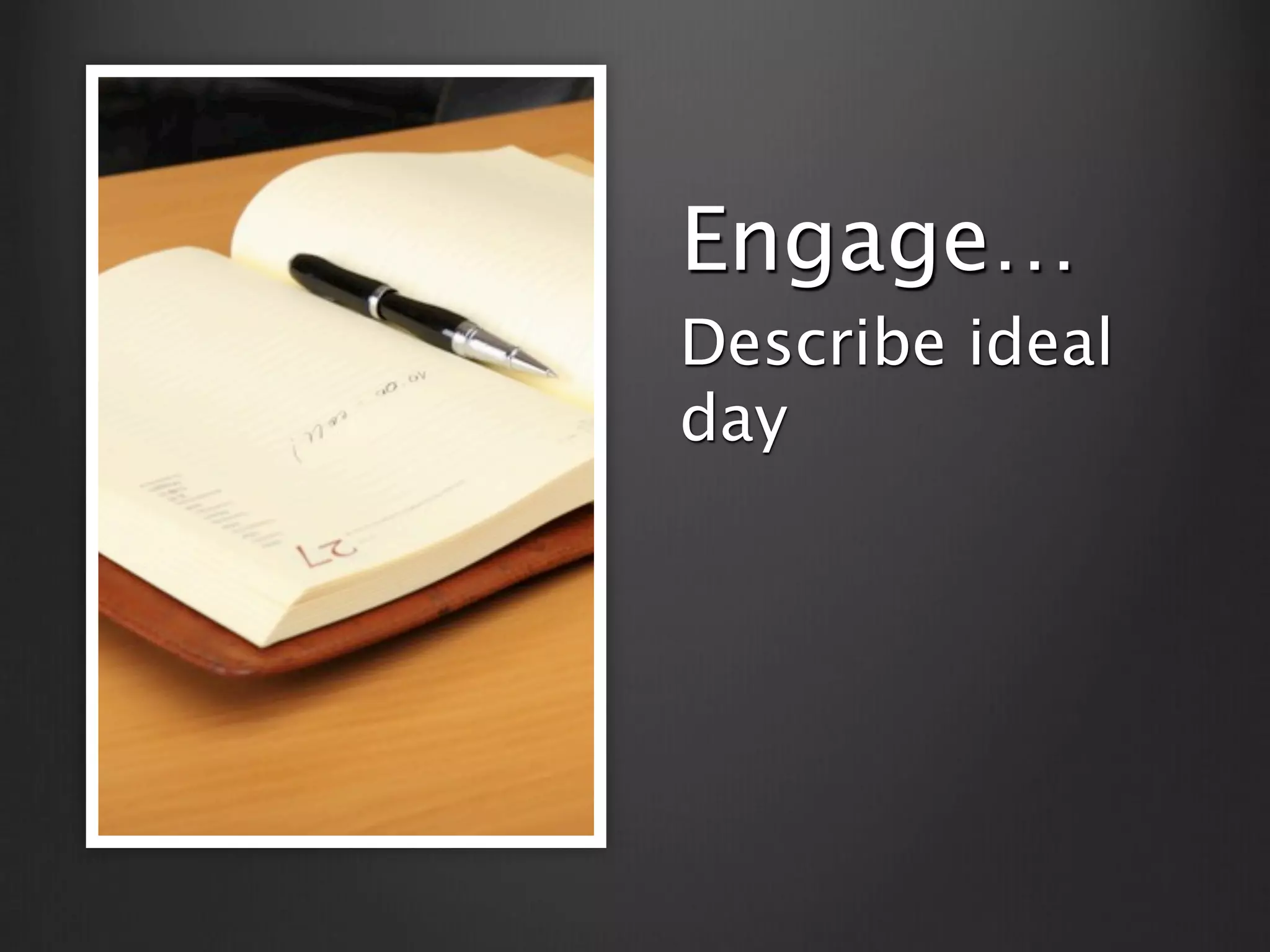 Engage…
Describe ideal
day
 