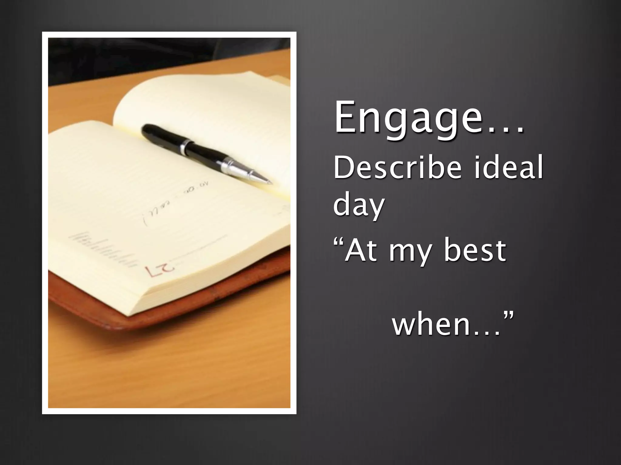 Engage…
Describe ideal
day
“At my best

   

   when…”
 