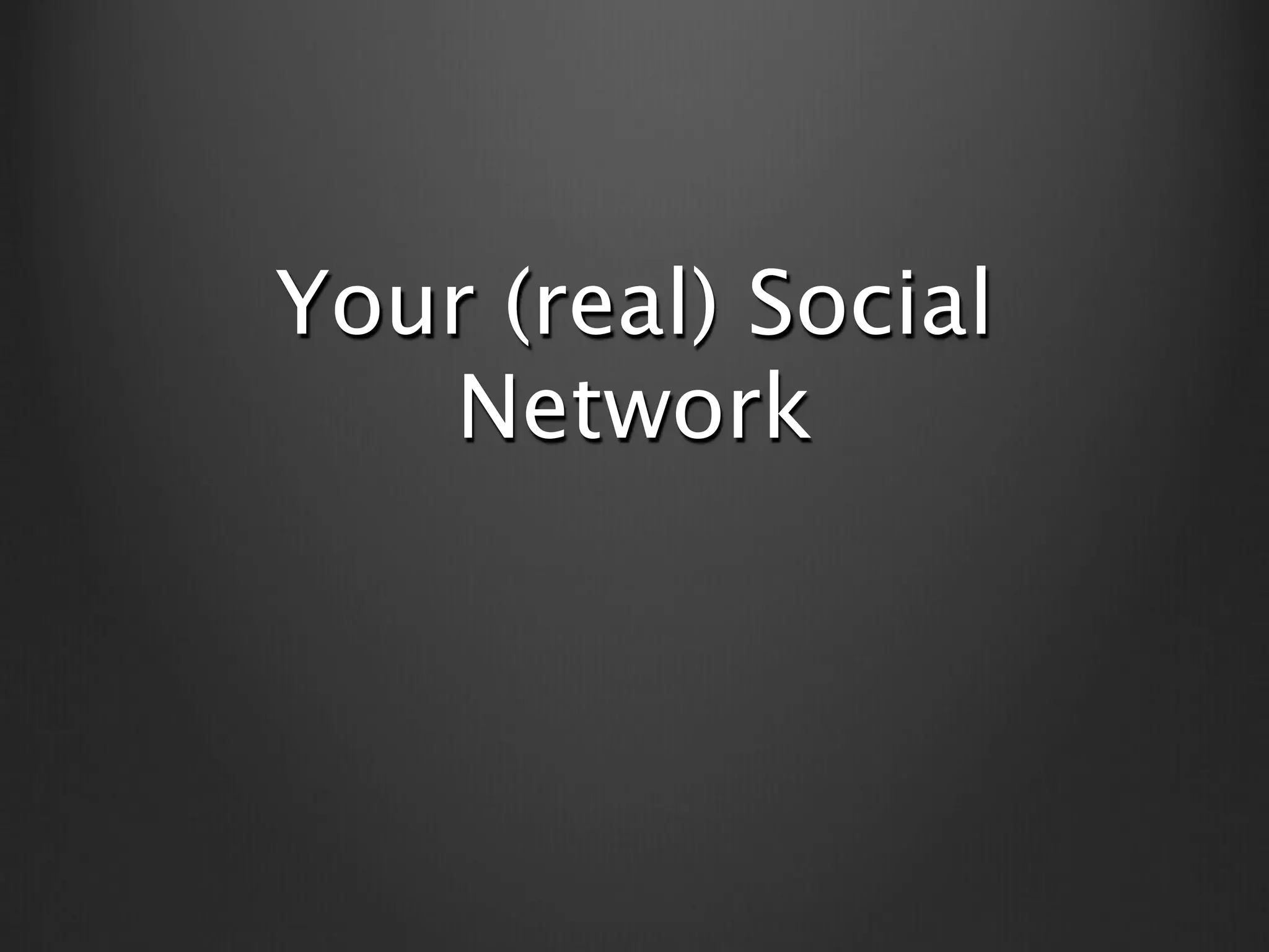 Your (real) Social
   Network
 
