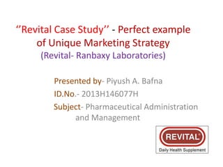 ‘’Revital Case Study’’ - Perfect example
of Unique Marketing Strategy
(Revital- Ranbaxy Laboratories)
Presented by- Piyush A. Bafna
ID.No.- 2013H146077H
Subject- Pharmaceutical Administration
and Management
 