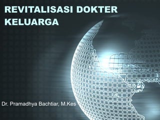 REVITALISASI DOKTER KELUARGA Dr. Pramadhya Bachtiar, M.Kes 