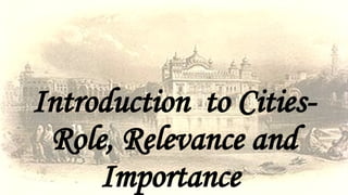 Introduction to Cities-
Role, Relevance and
Importance
 