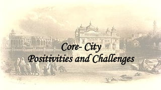Core- City
Positivities and Challenges
 