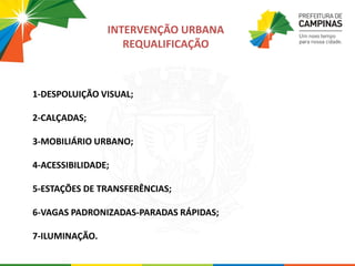1-DESPOLUIÇÃO VISUAL;
2-CALÇADAS;
3-MOBILIÁRIO URBANO;
4-ACESSIBILIDADE;
5-ESTAÇÕES DE TRANSFERÊNCIAS;
6-VAGAS PADRONIZADAS-PARADAS RÁPIDAS;
7-ILUMINAÇÃO.
INTERVENÇÃO URBANA
REQUALIFICAÇÃO
 